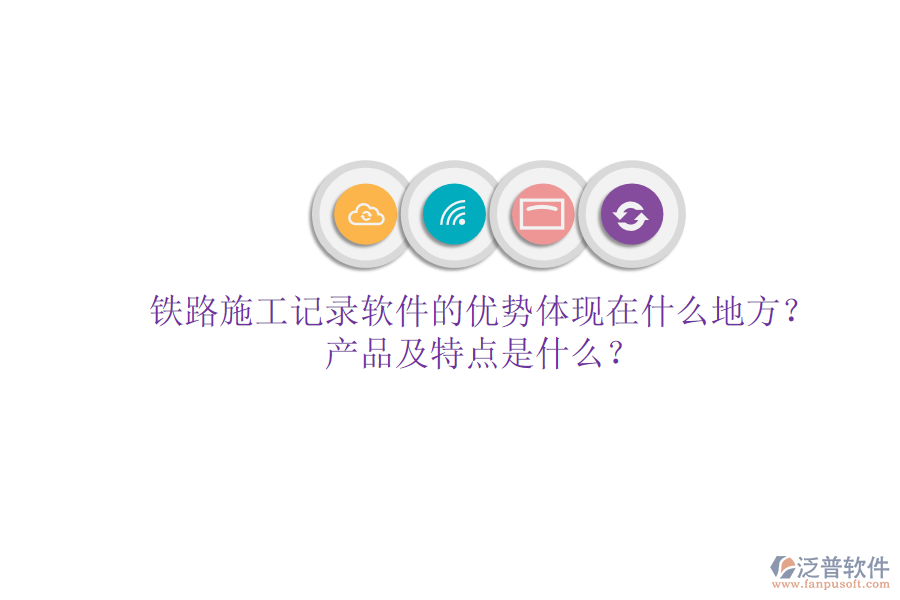 鐵路施工記錄軟件的優(yōu)勢體現(xiàn)在什么地方？產(chǎn)品及特點是什么？