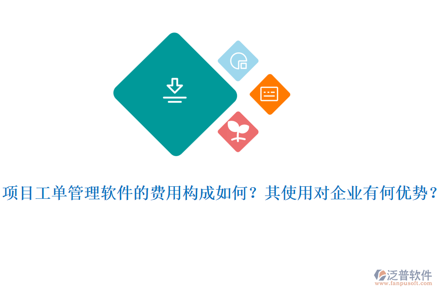 項(xiàng)目工單管理軟件的費(fèi)用構(gòu)成如何？其使用對(duì)企業(yè)有何優(yōu)勢(shì)？
