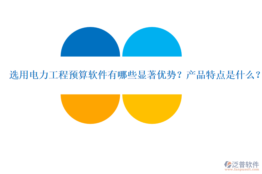 選用電力工程預算軟件有哪些顯著優(yōu)勢？產(chǎn)品特點是什么？