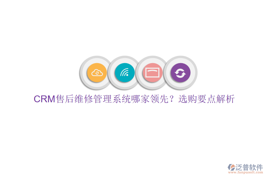 CRM售后維修管理系統(tǒng)哪家領(lǐng)先？選購要點(diǎn)解析