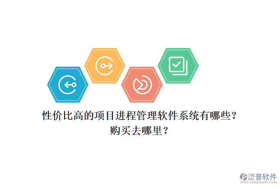 性價比高的項目進(jìn)程管理軟件系統(tǒng)有哪些？購買去哪里？