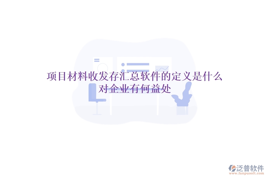項(xiàng)目材料收發(fā)存匯總軟件的定義是什么？對企業(yè)有何益處？