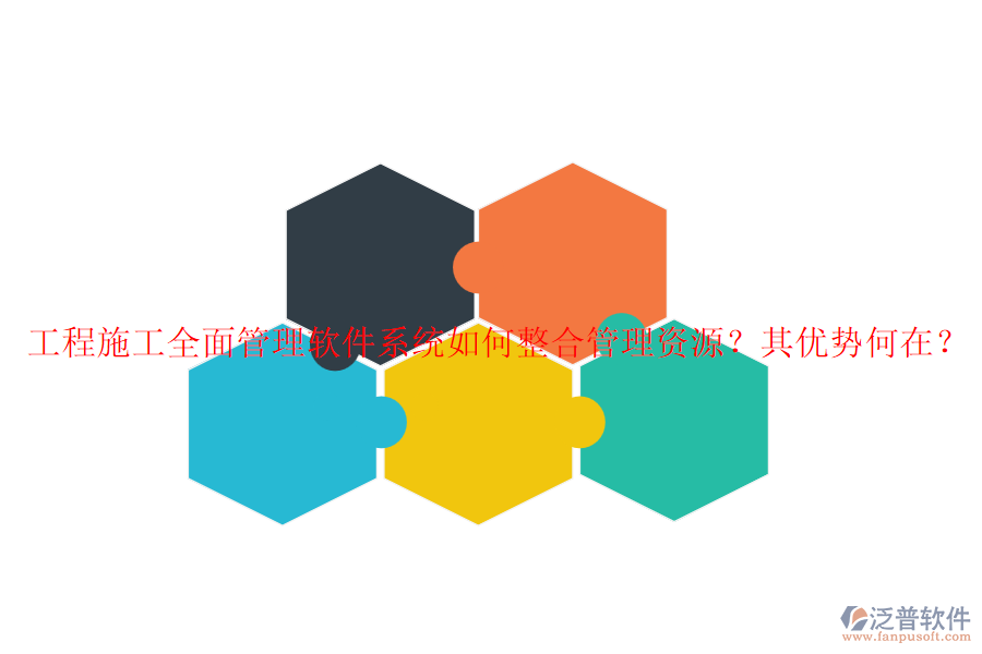 工程施工全面管理軟件系統(tǒng)如何整合管理資源？其優(yōu)勢何在？