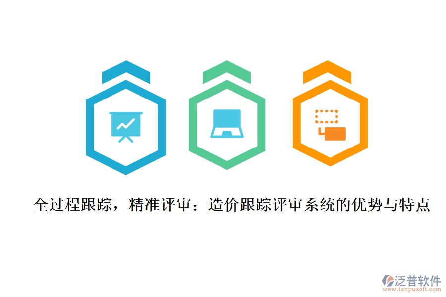 全過(guò)程跟蹤，精準(zhǔn)評(píng)審：造價(jià)跟蹤評(píng)審系統(tǒng)的優(yōu)勢(shì)與特點(diǎn)