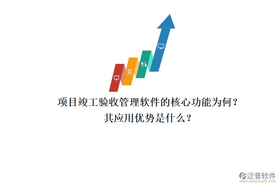項(xiàng)目竣工驗(yàn)收管理軟件的核心功能為何？其應(yīng)用優(yōu)勢(shì)是什么？