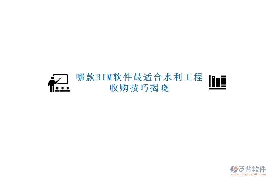 哪款BIM軟件最適合水利工程，收購(gòu)技巧揭曉