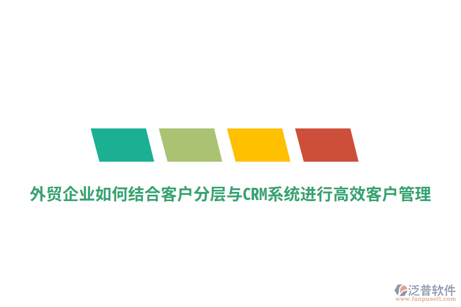 外貿(mào)企業(yè)如何結(jié)合客戶分層與CRM系統(tǒng)進(jìn)行高效客戶管理？