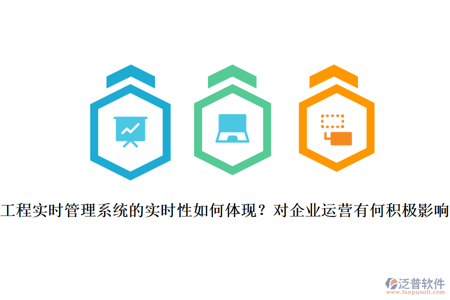 工程實(shí)時管理系統(tǒng)的實(shí)時性如何體現(xiàn)？對企業(yè)運(yùn)營有何積極影響？