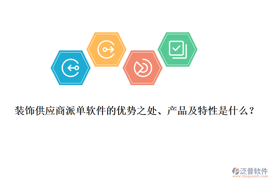 裝飾供應(yīng)商派單軟件的優(yōu)勢之處、產(chǎn)品及特性是什么？
