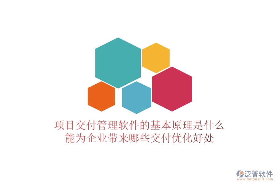 項目交付管理軟件的基本原理是什么？能為企業(yè)帶來哪些交付優(yōu)化好處？