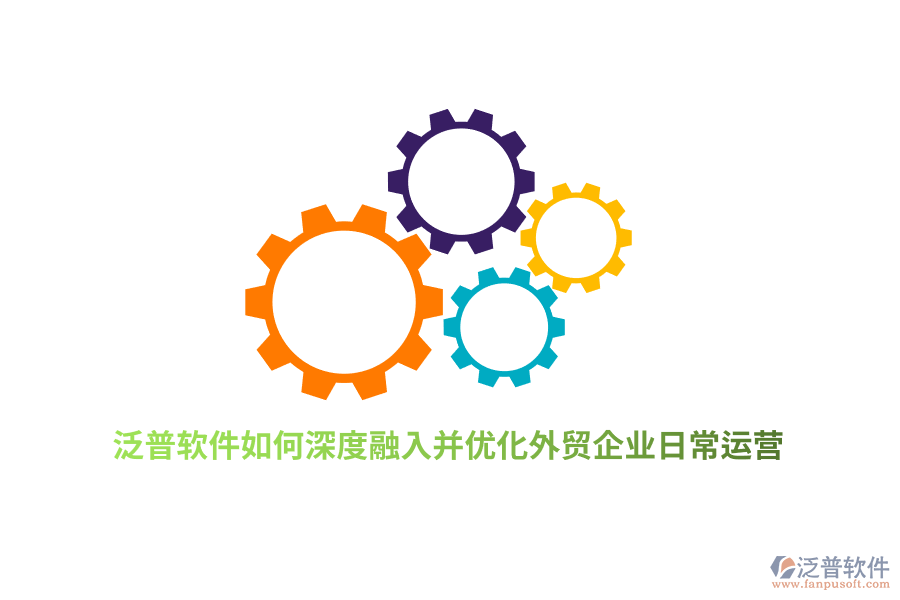 泛普軟件如何深度融入并優(yōu)化外貿(mào)企業(yè)日常運營？