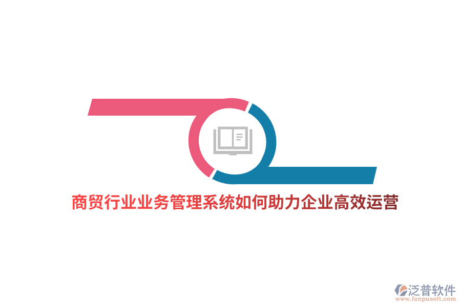 商貿(mào)行業(yè)業(yè)務(wù)管理系統(tǒng)如何助力企業(yè)高效運營？