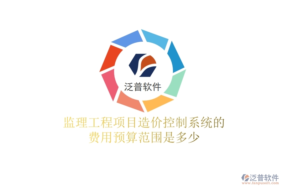 監(jiān)理工程項目造價控制系統(tǒng)的費用預(yù)算范圍是多少？