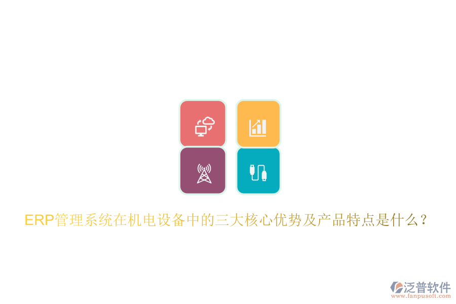 ERP管理系統(tǒng)在機(jī)電設(shè)備中的三大核心優(yōu)勢及產(chǎn)品特點(diǎn)是什么？