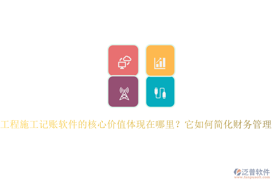 工程施工記賬軟件的核心價(jià)值體現(xiàn)在哪里？它如何簡(jiǎn)化財(cái)務(wù)管理？