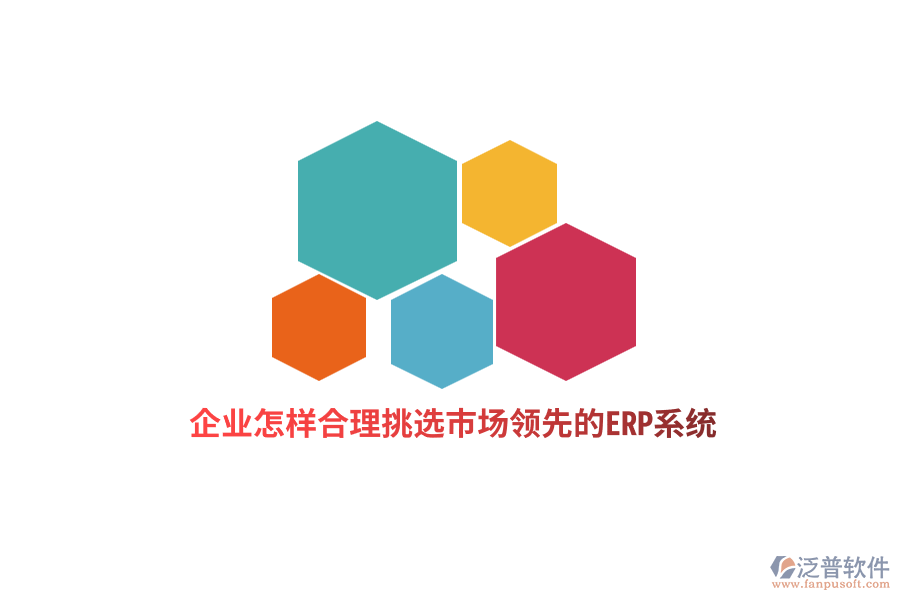 企業(yè)怎樣合理挑選市場(chǎng)領(lǐng)先的ERP系統(tǒng)？