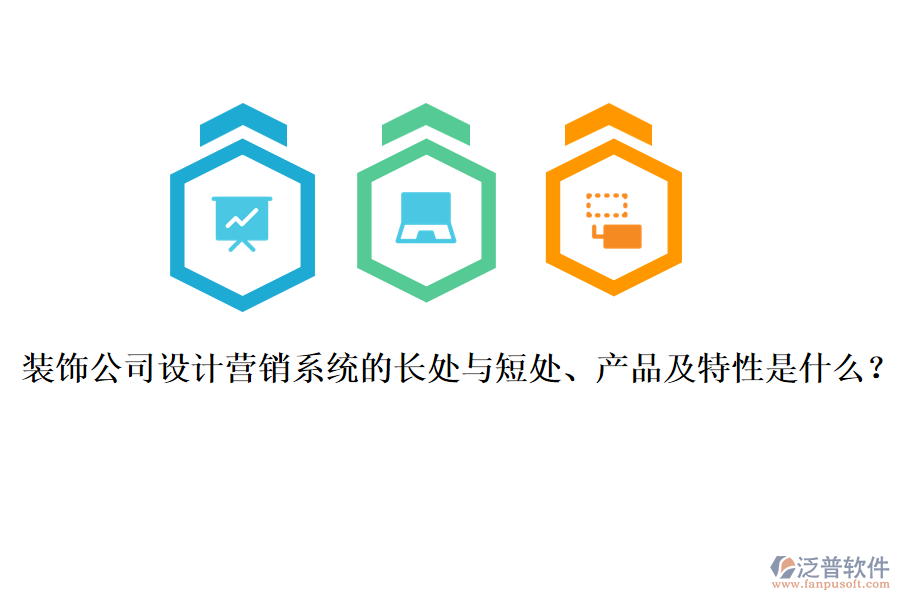 裝飾公司設(shè)計(jì)營(yíng)銷系統(tǒng)的長(zhǎng)處與短處、產(chǎn)品及特性是什么？