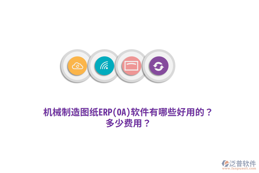 機械制造圖紙ERP(OA)軟件有哪些好用的？多少費用？