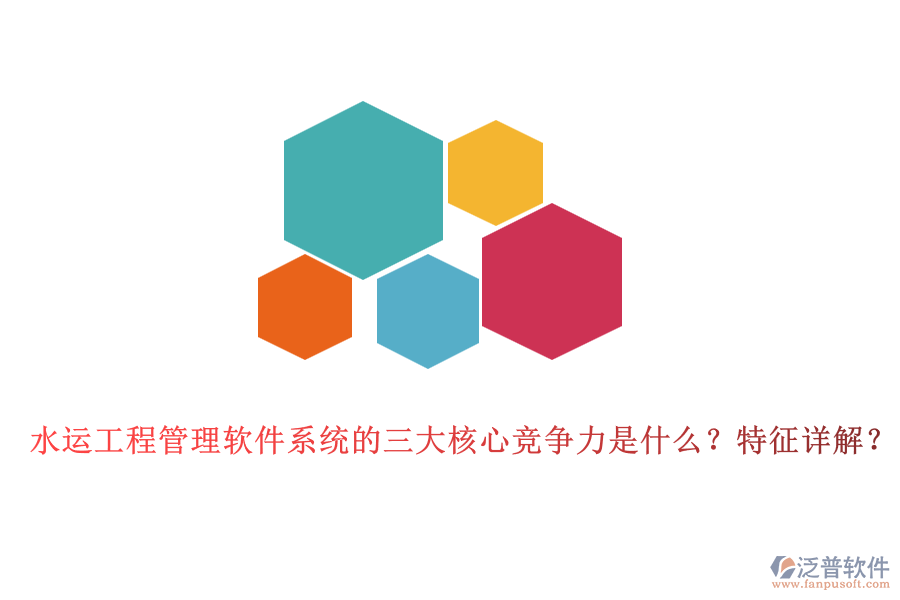 水運工程管理軟件系統(tǒng)的三大核心競爭力是什么？特征詳解？