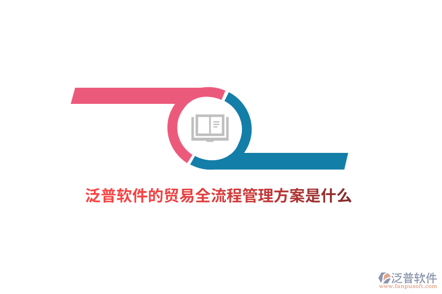 泛普軟件的貿易全流程管理方案是什么？