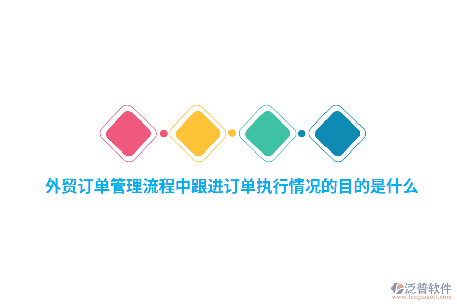 外貿(mào)訂單管理流程中跟進訂單執(zhí)行情況的目的是什么？