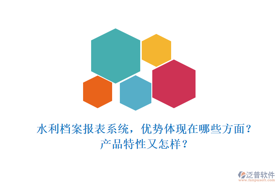 水利檔案報表系統(tǒng)，優(yōu)勢體現(xiàn)在哪些方面？產(chǎn)品特性又怎樣？