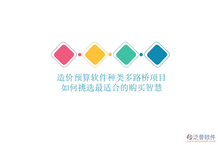 造價(jià)預(yù)算軟件種類多，路橋項(xiàng)目如何挑選最適合的？購買智慧