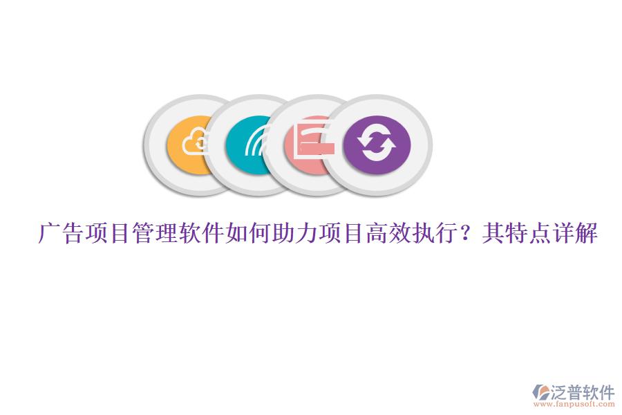 廣告項(xiàng)目管理軟件如何助力項(xiàng)目高效執(zhí)行？其特點(diǎn)詳解