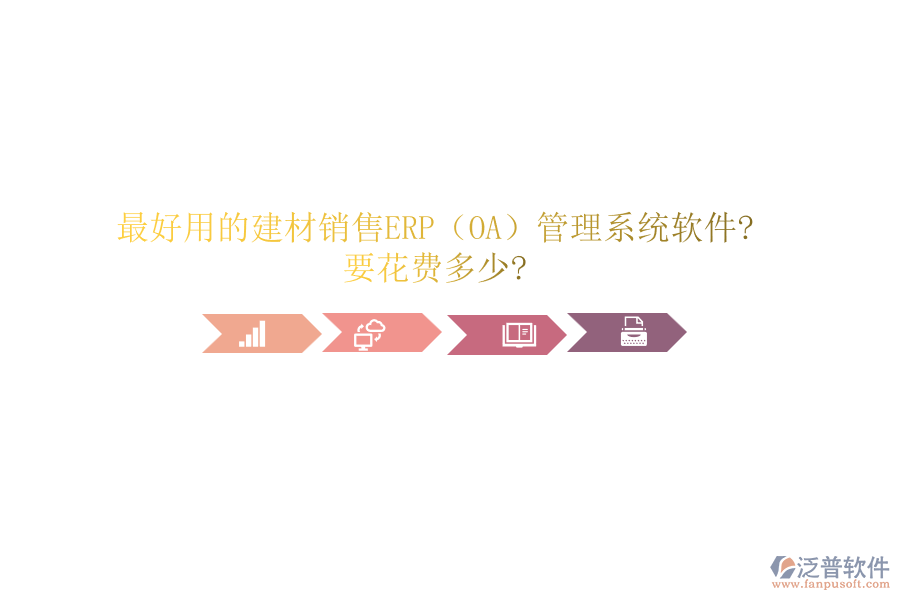 最好用的建材銷售ERP(OA)管理系統(tǒng)軟件?要花費(fèi)多少?