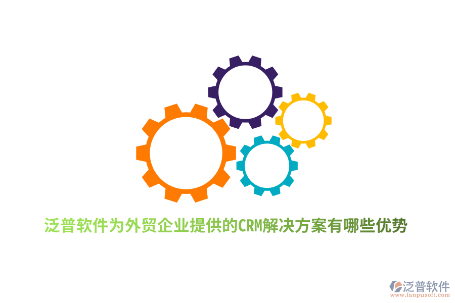 泛普軟件為外貿(mào)企業(yè)提供的CRM解決方案有哪些優(yōu)勢(shì)？