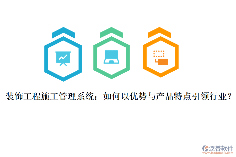 裝飾工程施工管理系統(tǒng)：如何以優(yōu)勢與產(chǎn)品特點引領(lǐng)行業(yè)？