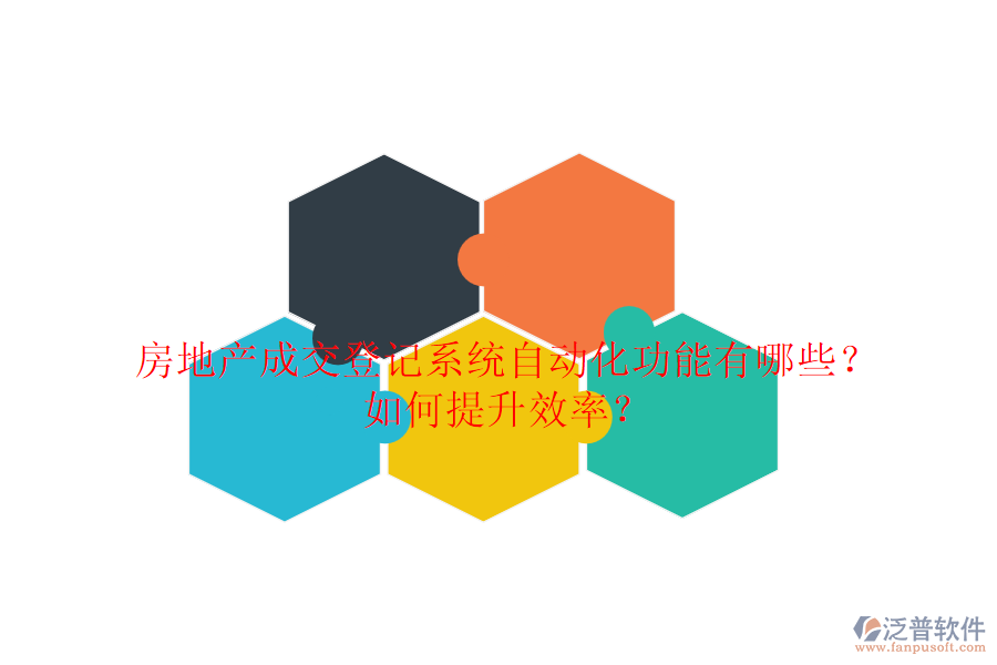 房地產(chǎn)成交登記系統(tǒng)自動化功能有哪些？如何提升效率？