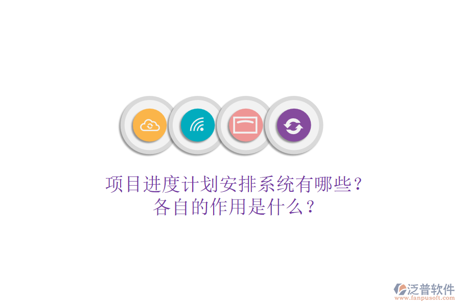 項目進度計劃安排系統(tǒng)有哪些？各自的作用是什么？