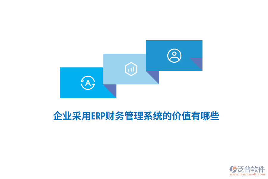 企業(yè)采用ERP財務(wù)管理系統(tǒng)的價值有哪些？
