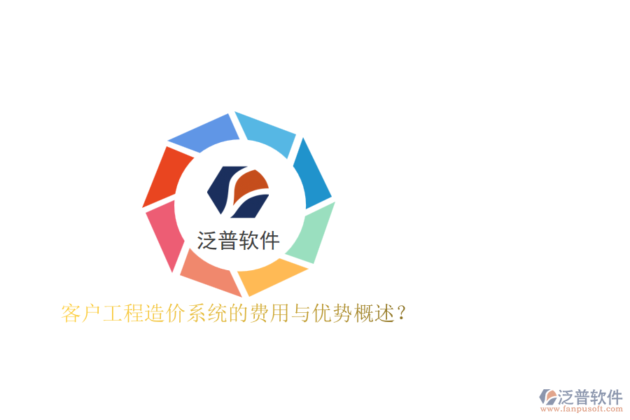 客戶工程造價(jià)系統(tǒng)的費(fèi)用與優(yōu)勢概述？