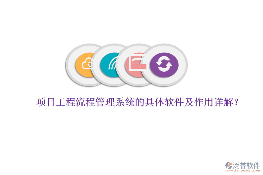 項(xiàng)目工程流程管理系統(tǒng)的具體軟件及作用詳解？