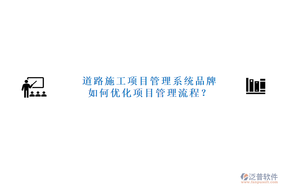道路施工項目管理系統(tǒng)品牌及如何優(yōu)化項目管理流程？