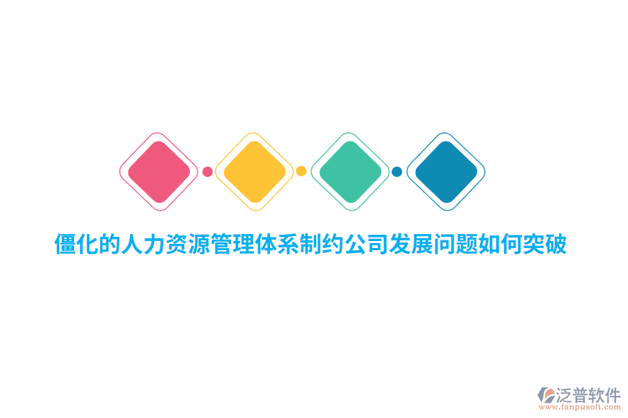 僵化的人力資源管理體系制約公司發(fā)展問題如何突破？