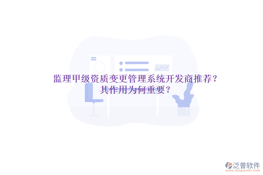 監(jiān)理甲級(jí)資質(zhì)變更管理系統(tǒng)開發(fā)商推薦？其作用為何重要？