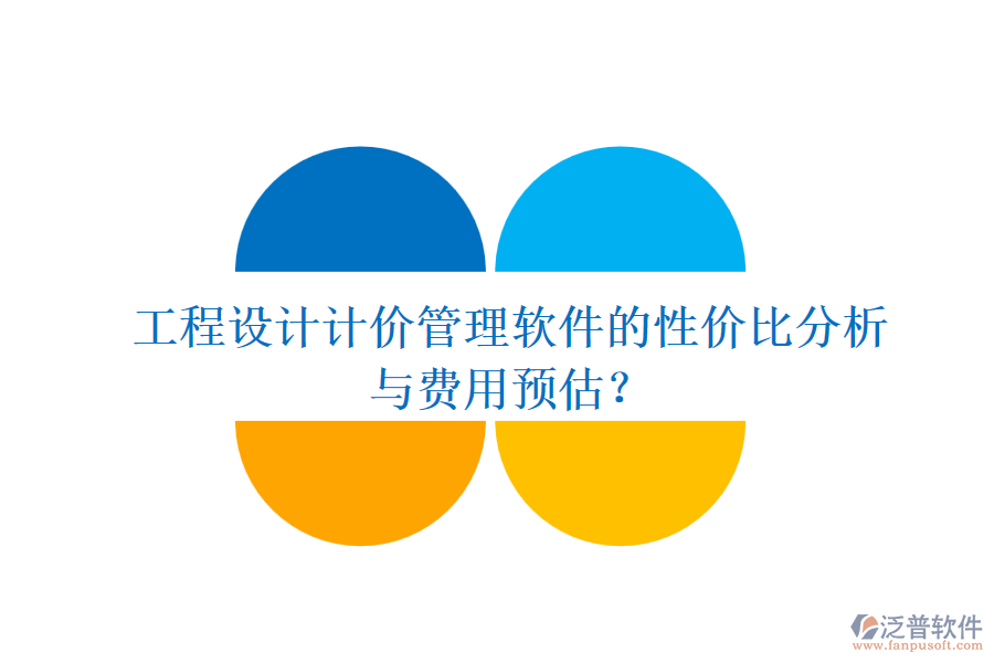 工程設(shè)計(jì)計(jì)價(jià)管理軟件的性價(jià)比分析與費(fèi)用預(yù)估？