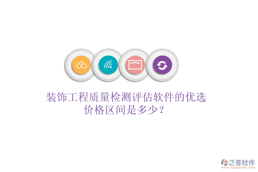 裝飾工程質(zhì)量檢測(cè)評(píng)估軟件的優(yōu)選，價(jià)格區(qū)間是多少？