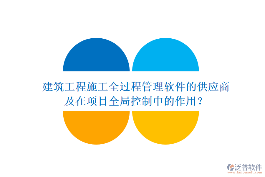 建筑工程施工全過程管理軟件的供應(yīng)商及在項目全局控制中的作用？