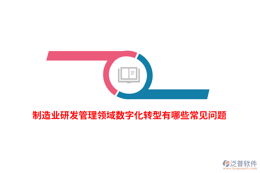 制造業(yè)研發(fā)管理領(lǐng)域數(shù)字化轉(zhuǎn)型有哪些常見(jiàn)問(wèn)題？