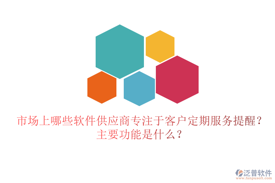市場(chǎng)上哪些軟件供應(yīng)商專注于客戶定期服務(wù)提醒？主要功能是什么？