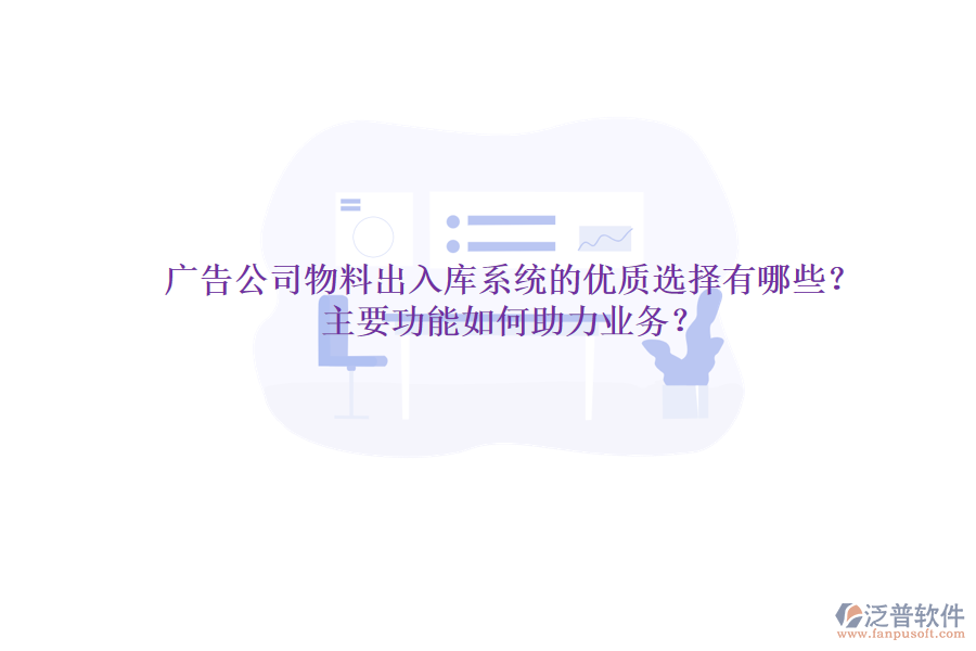 廣告公司物料出入庫系統(tǒng)的優(yōu)質(zhì)選擇有哪些？主要功能如何助力業(yè)務(wù)？