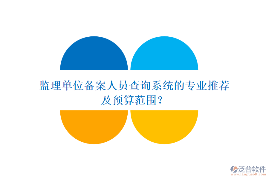 監(jiān)理單位備案人員查詢系統(tǒng)的專業(yè)推薦及預(yù)算范圍？