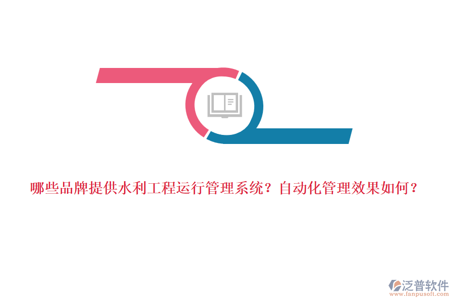 哪些品牌提供水利工程運行管理系統(tǒng)？自動化管理效果如何？