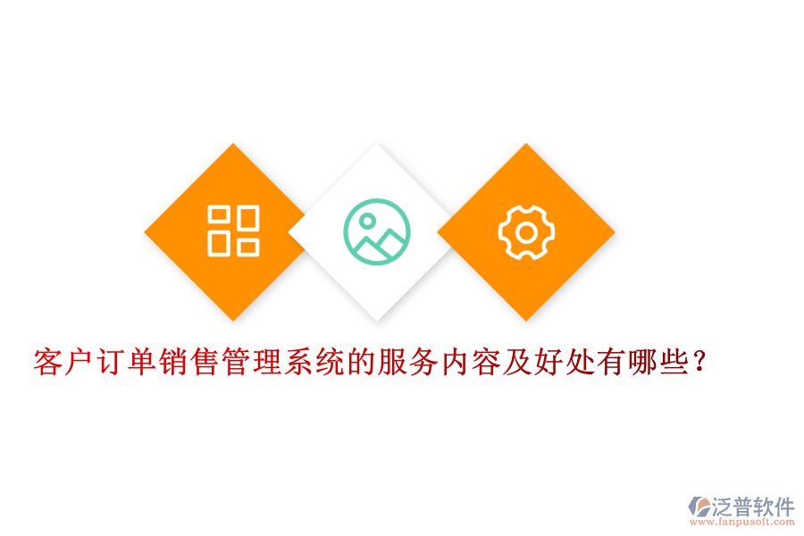 客戶(hù)訂單銷(xiāo)售管理系統(tǒng)的服務(wù)內(nèi)容及好處有哪些？