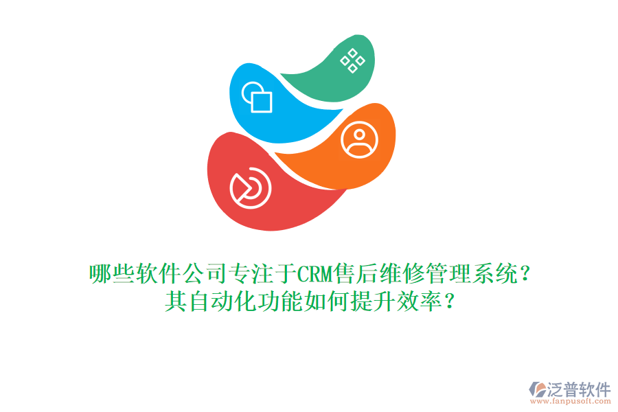 哪些軟件公司專注于CRM售后維修管理系統(tǒng)？其自動(dòng)化功能如何提升效率？