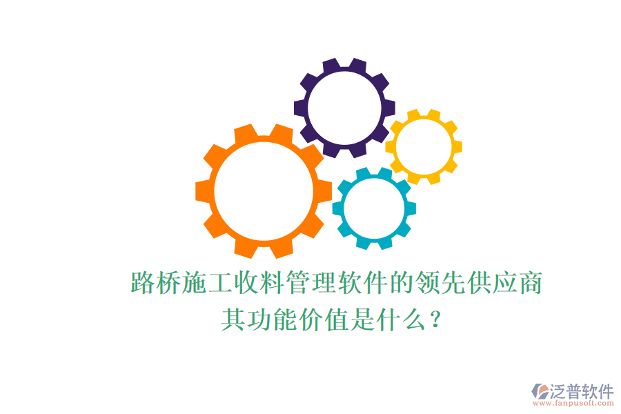 路橋施工收料管理軟件的領(lǐng)先供應(yīng)商及其功能價值是什么？